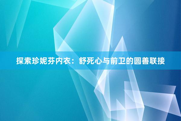 探索珍妮芬内衣：舒死心与前卫的圆善联接