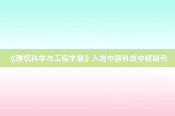《建筑科学与工程学报》入选中国科技中枢期刊