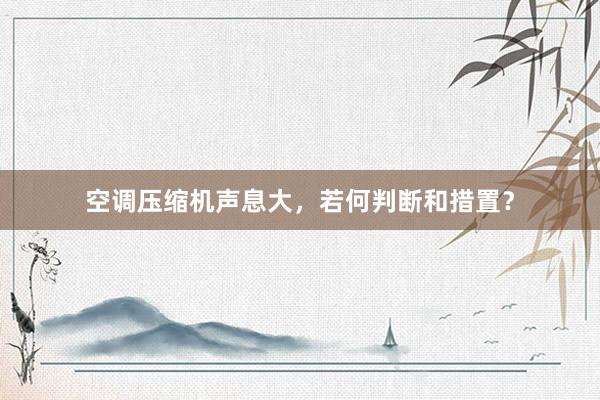 空调压缩机声息大，若何判断和措置？