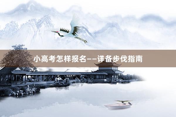 小高考怎样报名——详备步伐指南