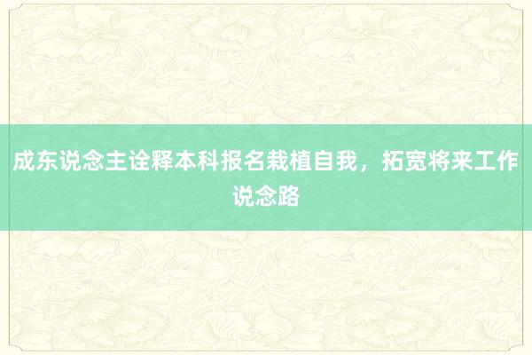 成东说念主诠释本科报名栽植自我，拓宽将来工作说念路