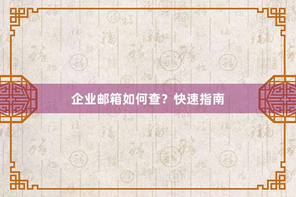 企业邮箱如何查？快速指南