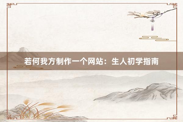 若何我方制作一个网站：生人初学指南