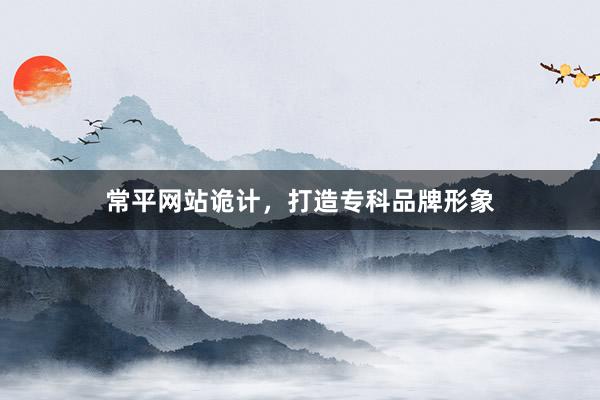 常平网站诡计，打造专科品牌形象