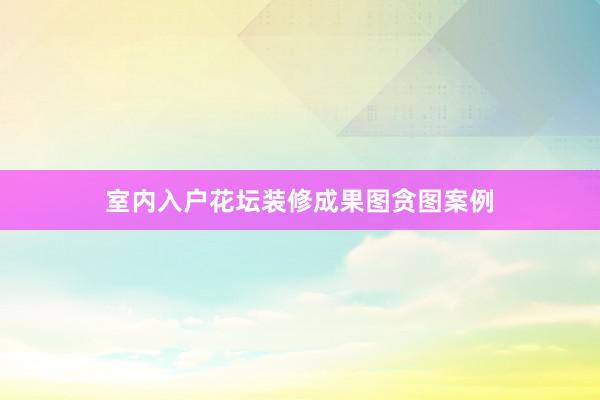 室内入户花坛装修成果图贪图案例