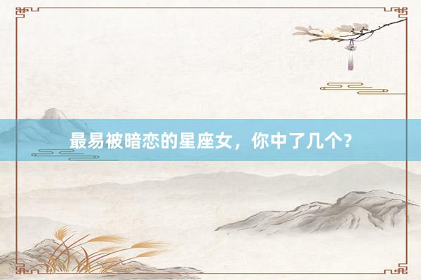 最易被暗恋的星座女，你中了几个？
