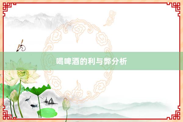 喝啤酒的利与弊分析