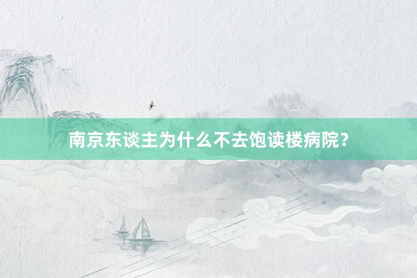 南京东谈主为什么不去饱读楼病院？