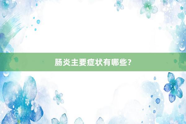 肠炎主要症状有哪些？