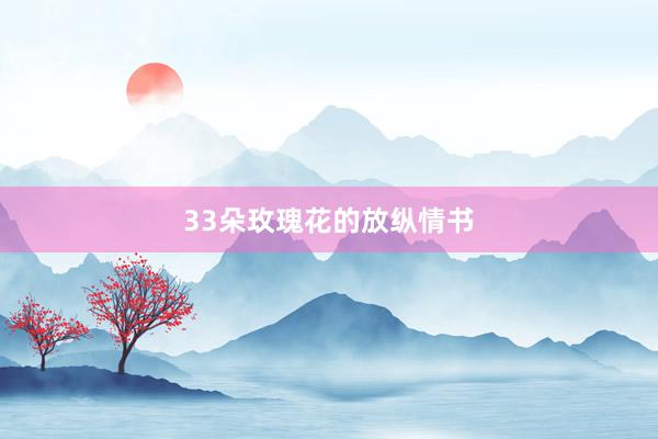 33朵玫瑰花的放纵情书