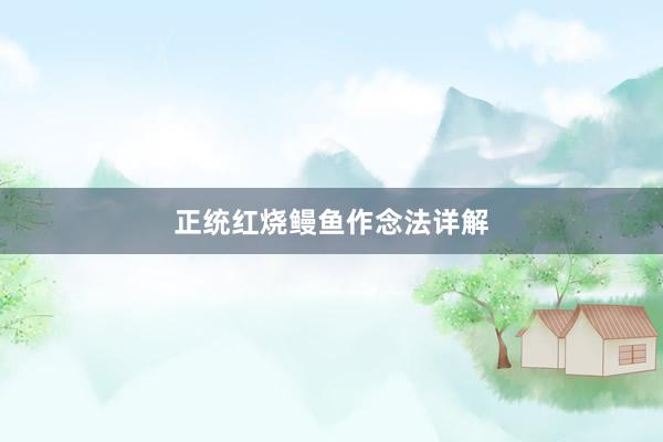 正统红烧鳗鱼作念法详解